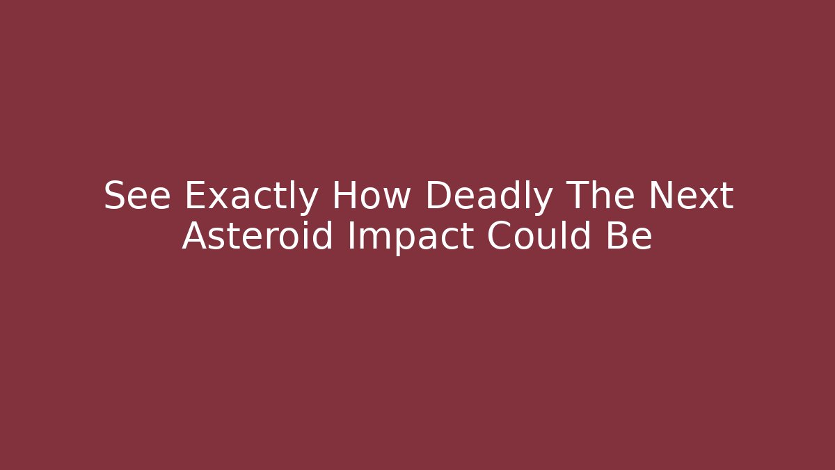 See Exactly How Deadly The Next Asteroid Impact Could Be