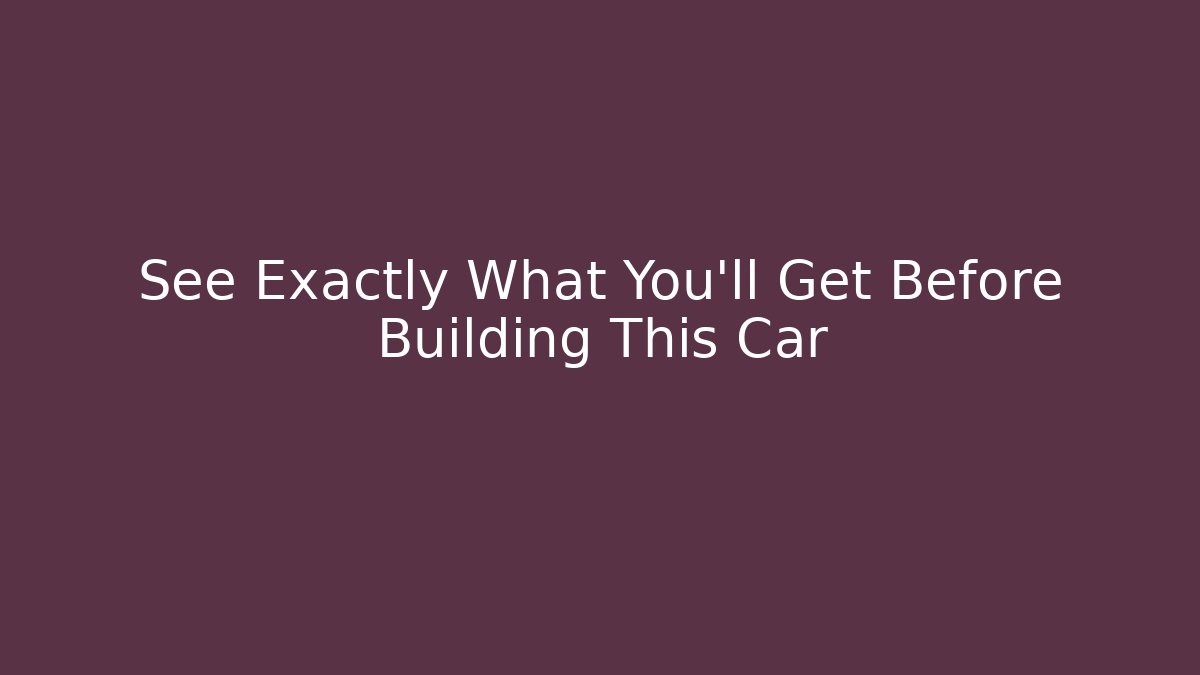 See Exactly What You’ll Get Before Building This Car