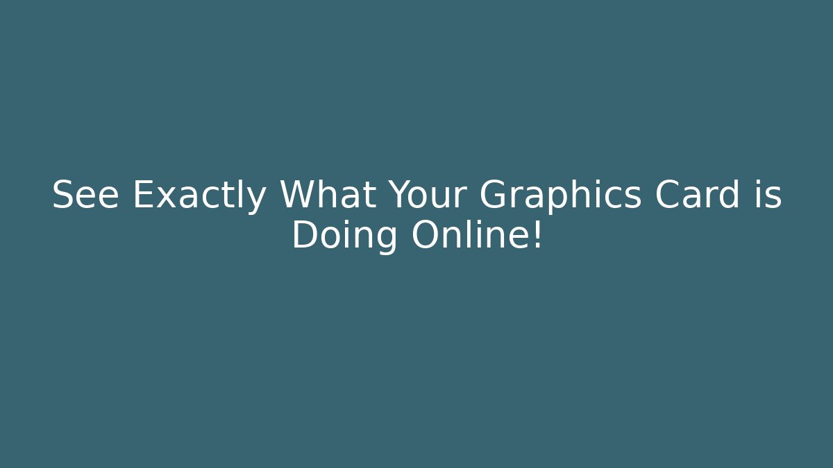 See Exactly What Your Graphics Card is Doing Online!