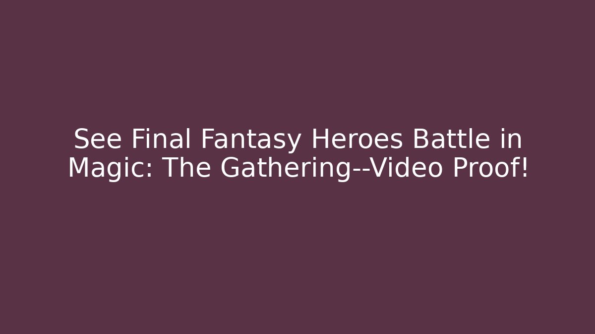 See Final Fantasy Heroes Battle in Magic: The Gathering—Video Proof!