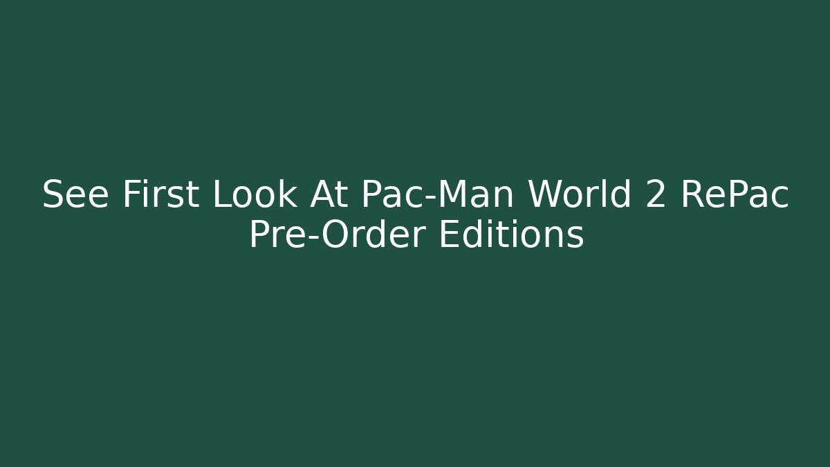 See First Look At Pac-Man World 2 RePac Pre-Order Editions