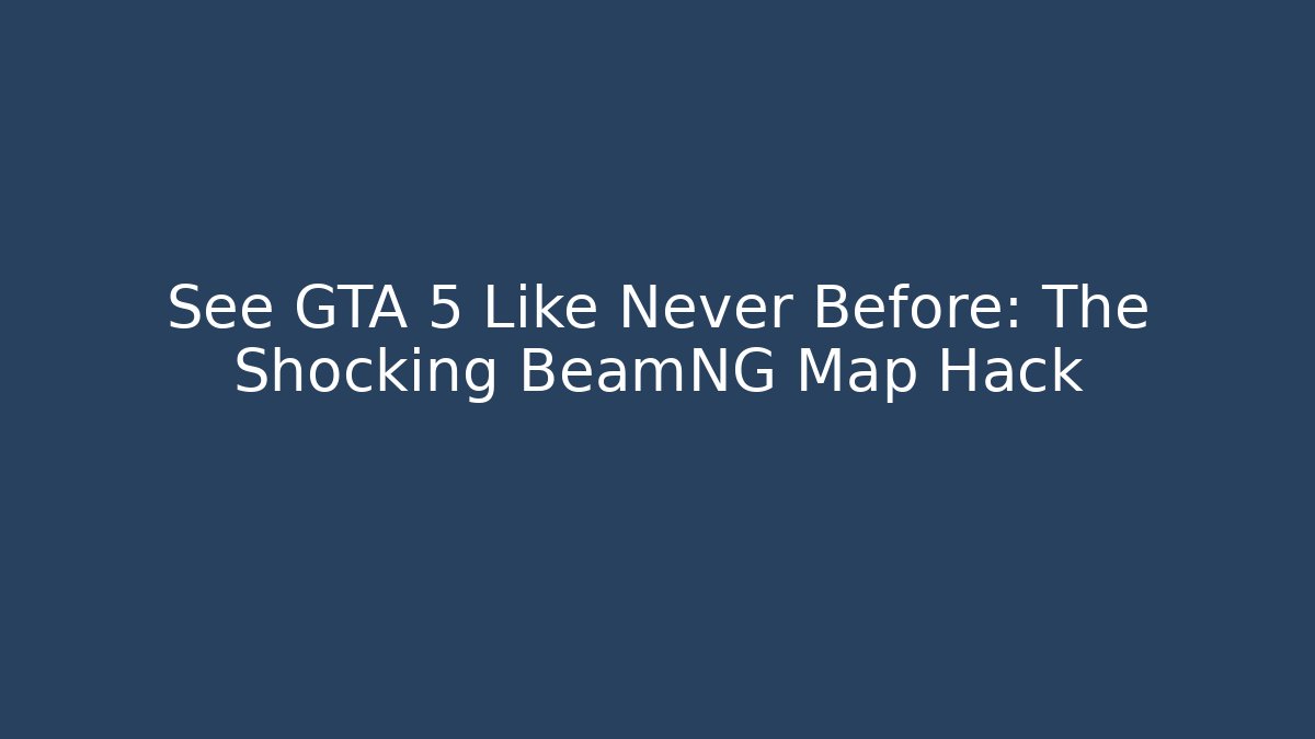See GTA 5 Like Never Before: The Shocking BeamNG Map Hack
