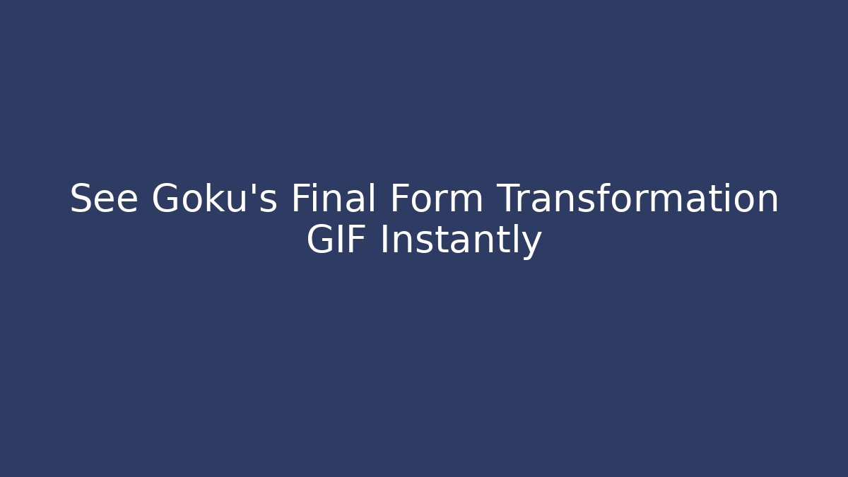 See Goku's Final Form Transformation GIF Instantly
