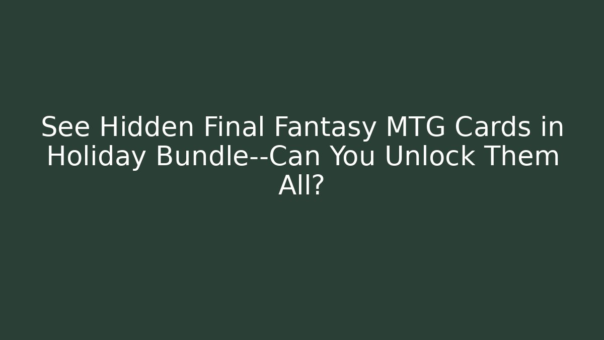 See Hidden Final Fantasy MTG Cards in Holiday Bundle—Can You Unlock Them All?