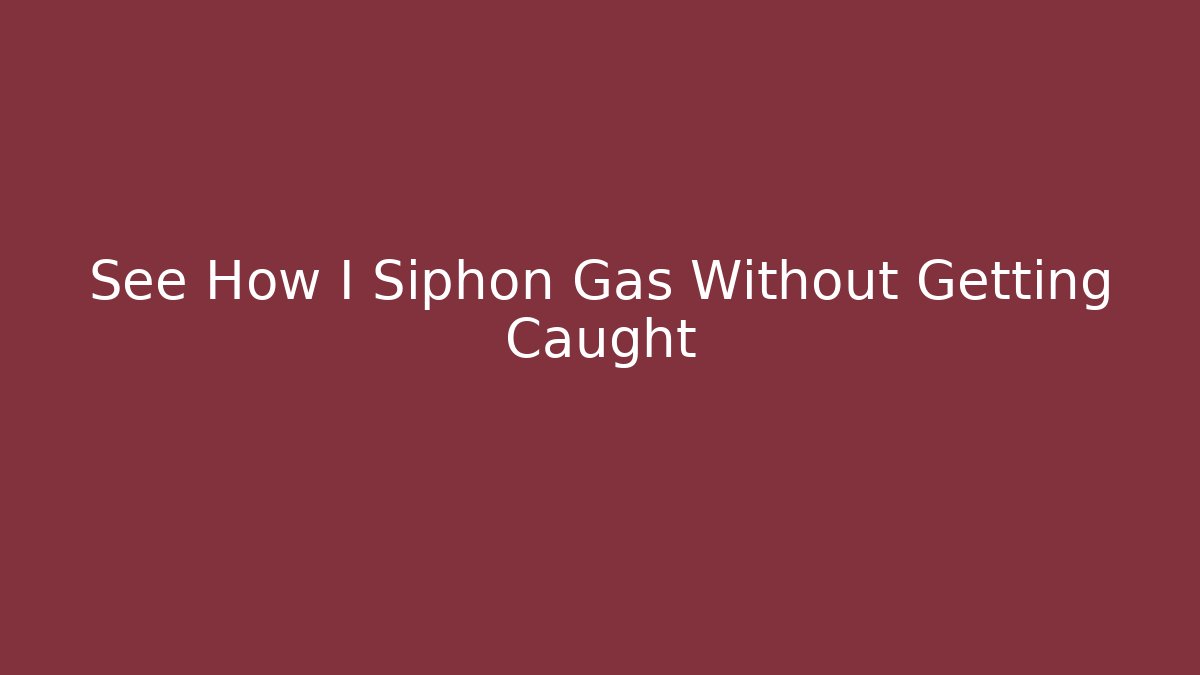 See How I Siphon Gas Without Getting Caught