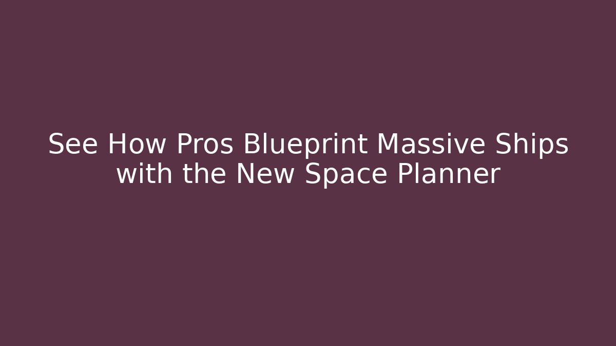 See How Pros Blueprint Massive Ships with the New Space Planner