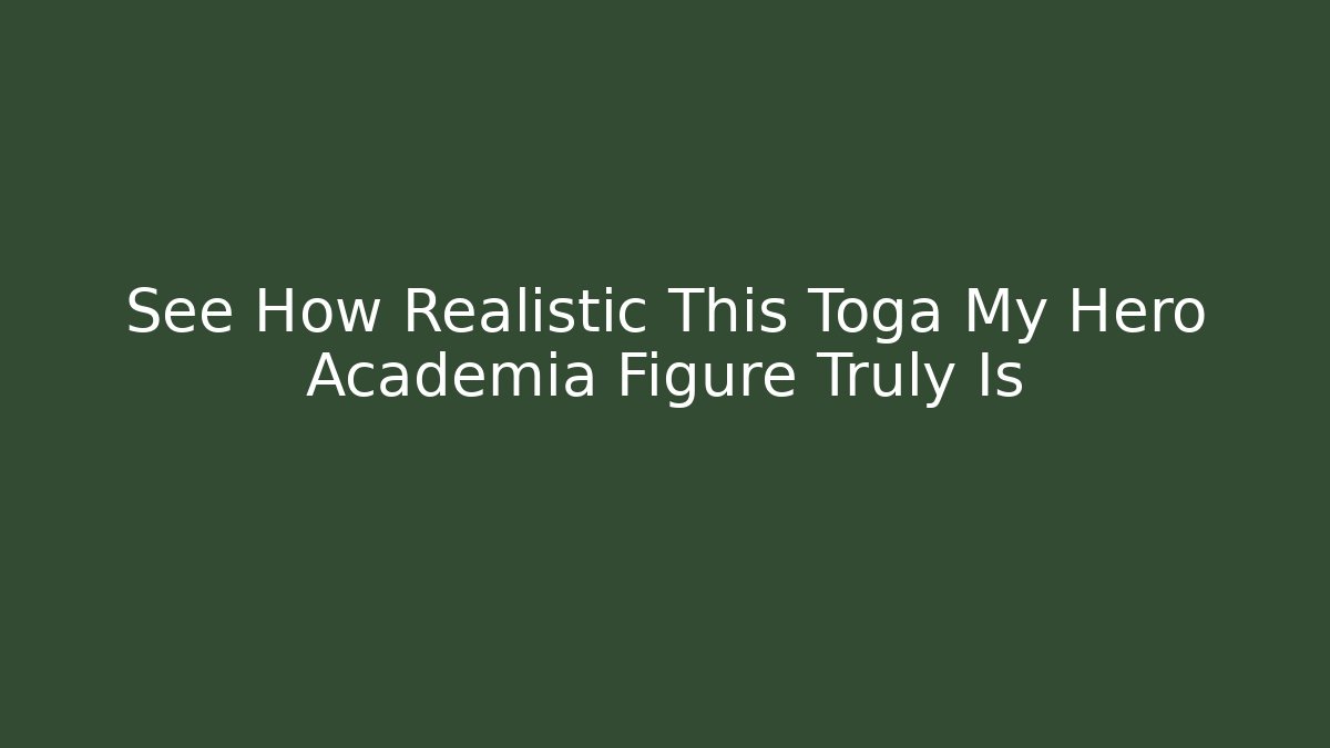 See How Realistic This Toga My Hero Academia Figure Truly Is