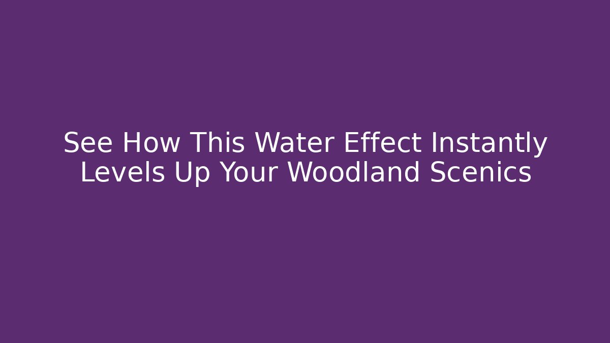 See How This Water Effect Instantly Levels Up Your Woodland Scenics
