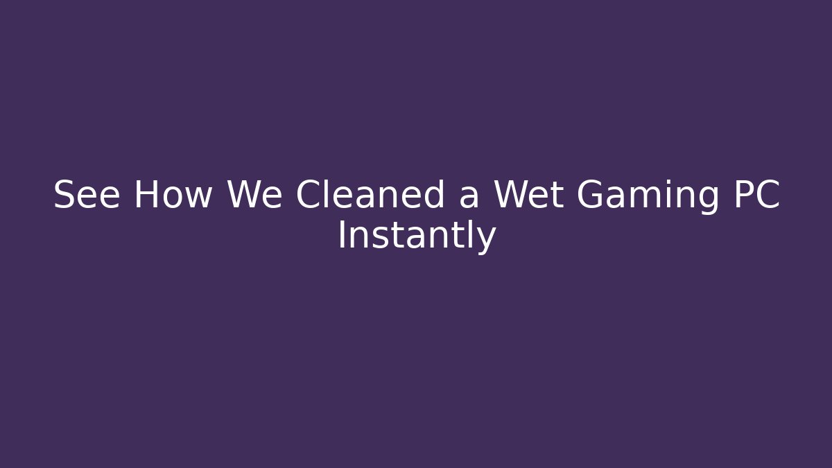 See How We Cleaned a Wet Gaming PC Instantly