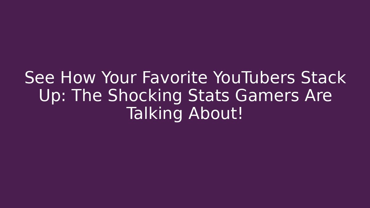 See How Your Favorite YouTubers Stack Up: The Shocking Stats Gamers Are Talking About!