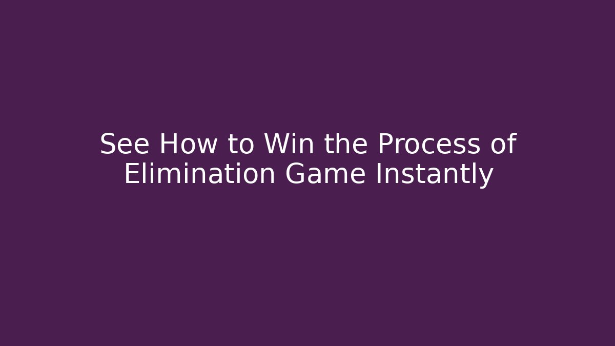 See How to Win the Process of Elimination Game Instantly