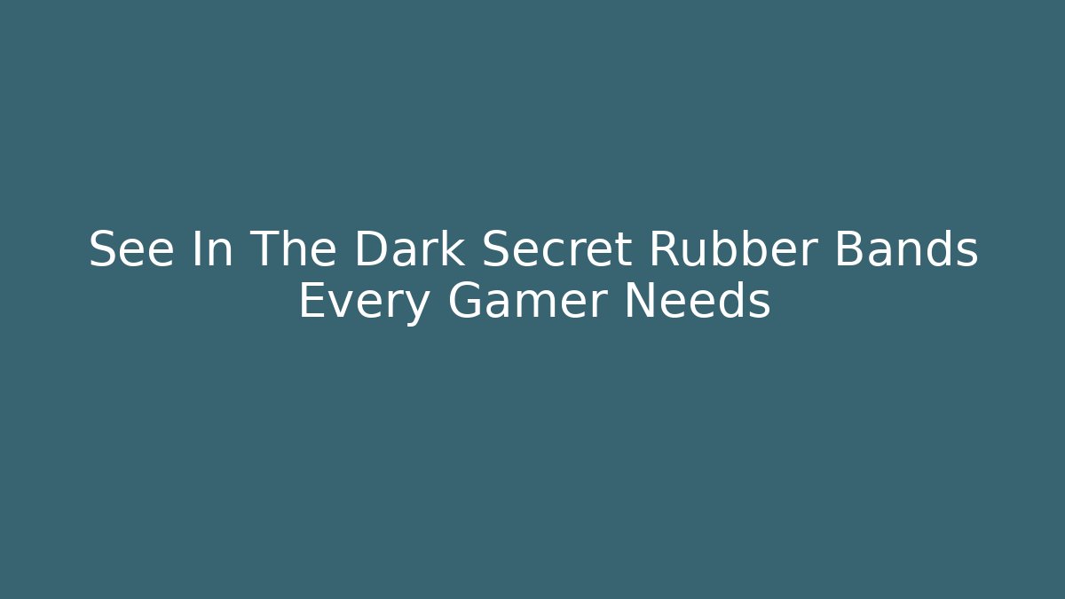 See In The Dark Secret Rubber Bands Every Gamer Needs - Critter Realm