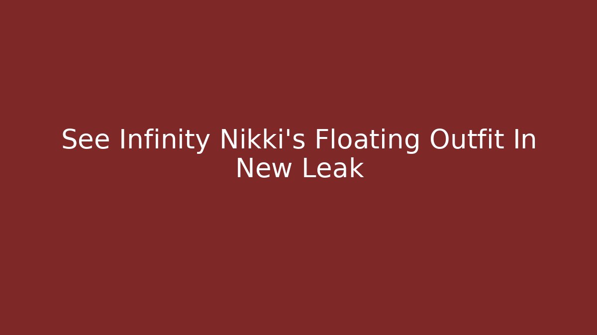 See Infinity Nikki's Floating Outfit In New Leak