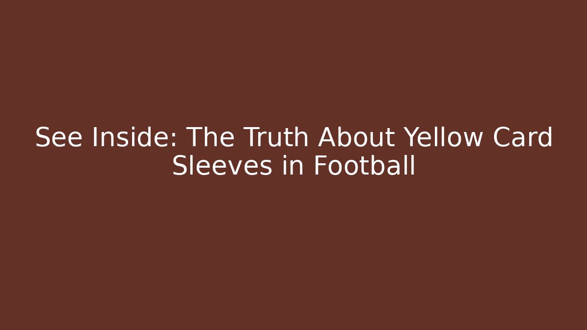See Inside: The Truth About Yellow Card Sleeves in Football - Critter Realm