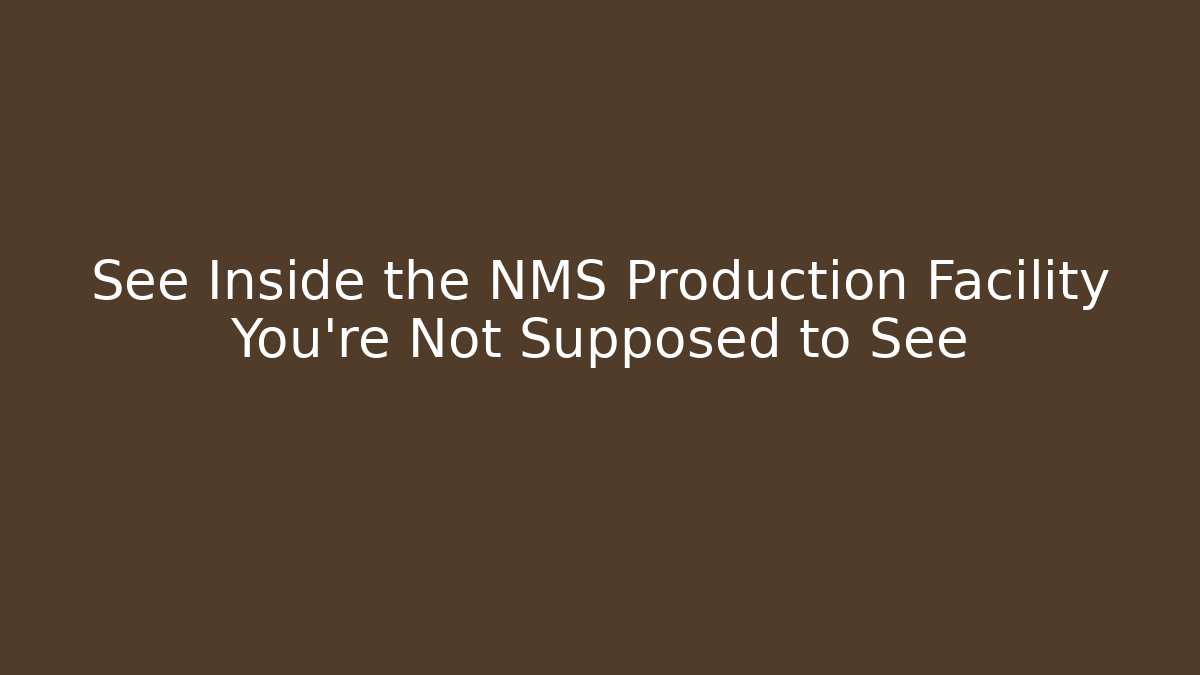 See Inside the NMS Production Facility You're Not Supposed to See