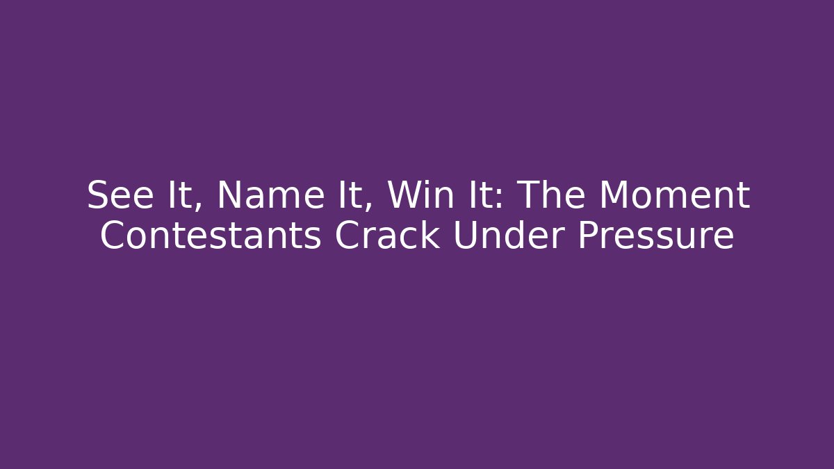 See It, Name It, Win It: The Moment Contestants Crack Under Pressure