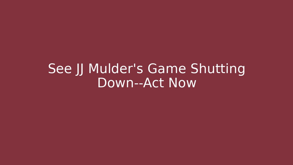 See JJ Mulder’s Game Shutting Down—Act Now