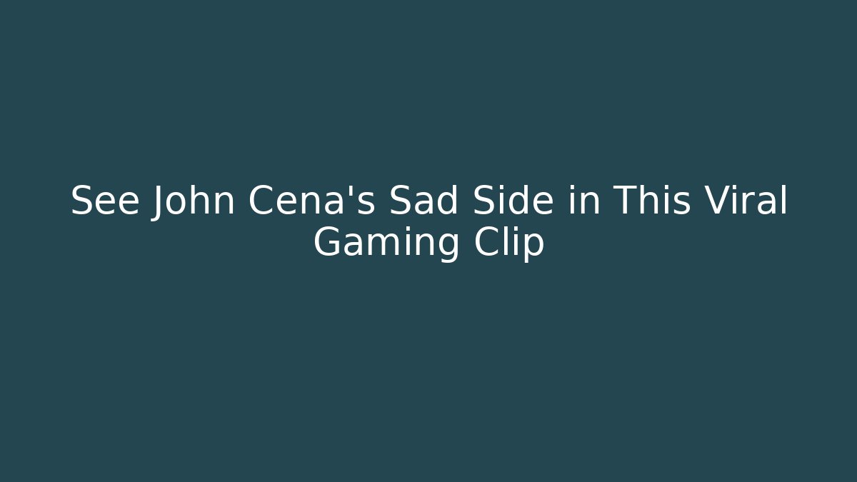 See John Cena's Sad Side in This Viral Gaming Clip