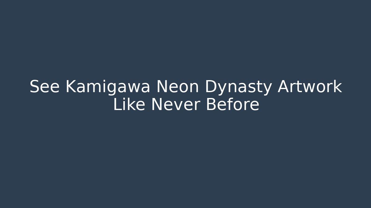 See Kamigawa Neon Dynasty Artwork Like Never Before
