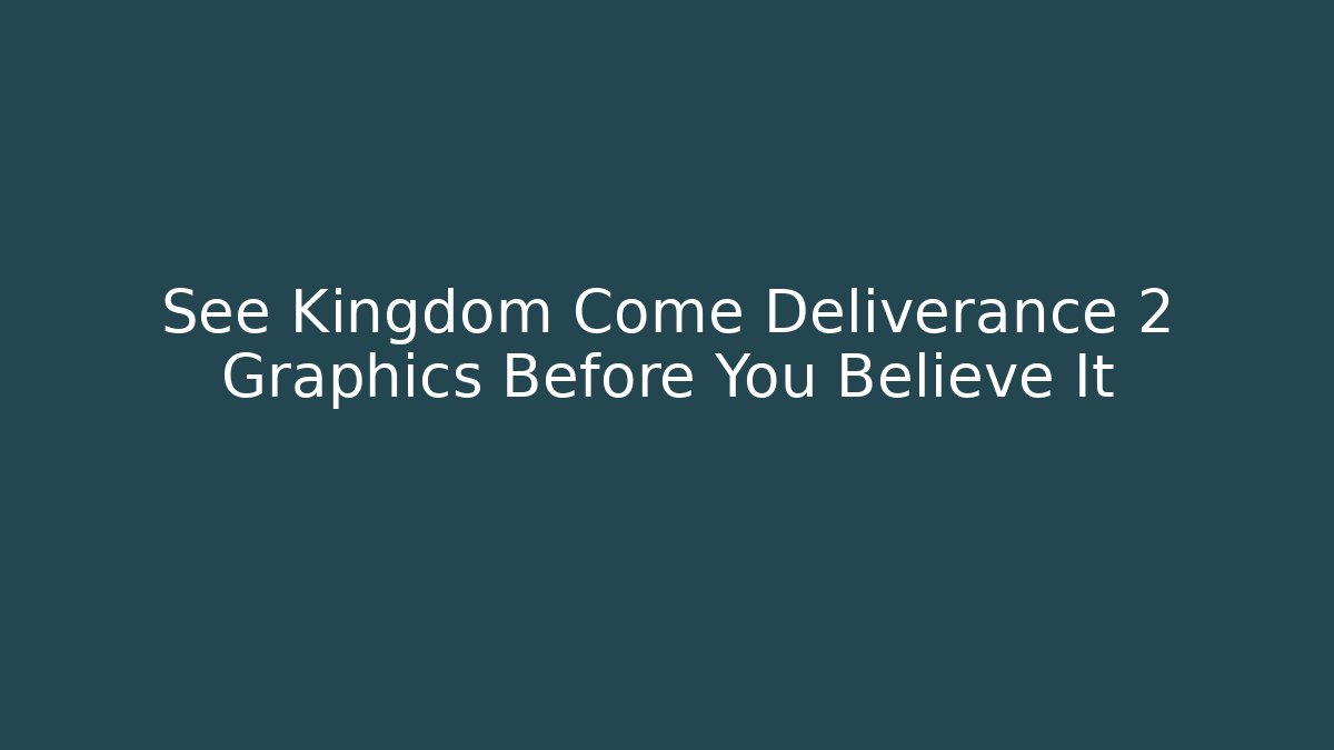 See Kingdom Come Deliverance 2 Graphics Before You Believe It