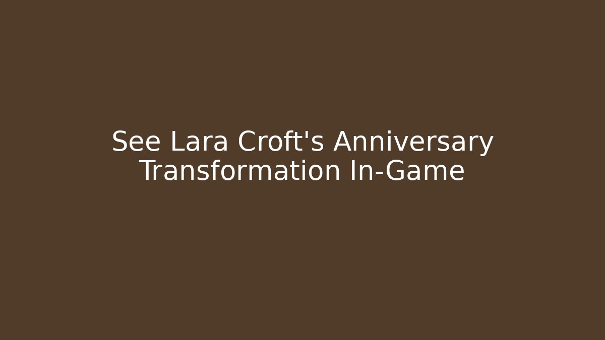 See Lara Croft's Anniversary Transformation In-Game