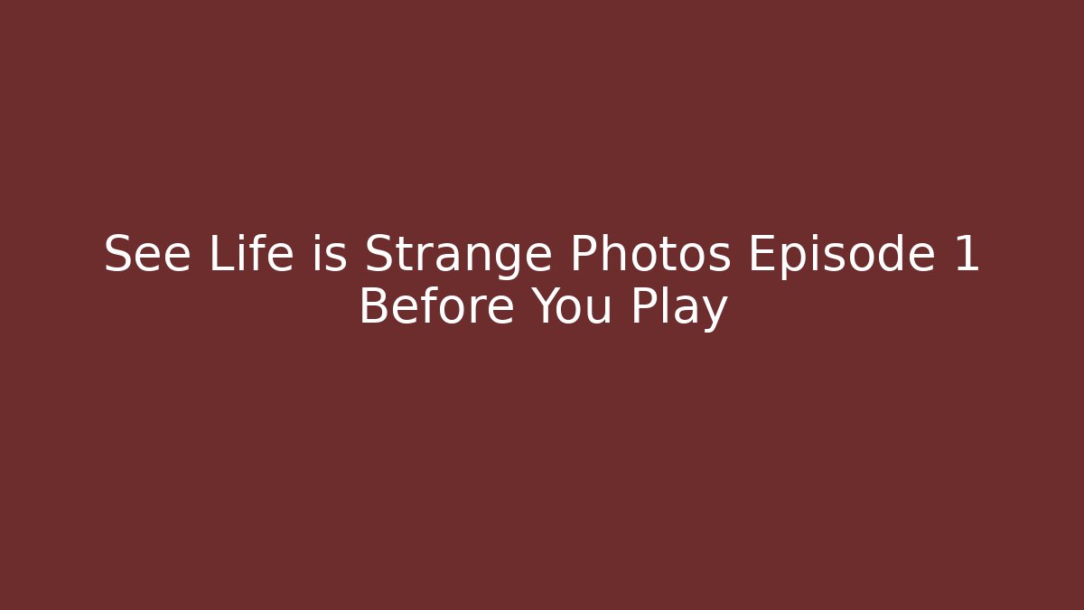 See Life is Strange Photos Episode 1 Before You Play