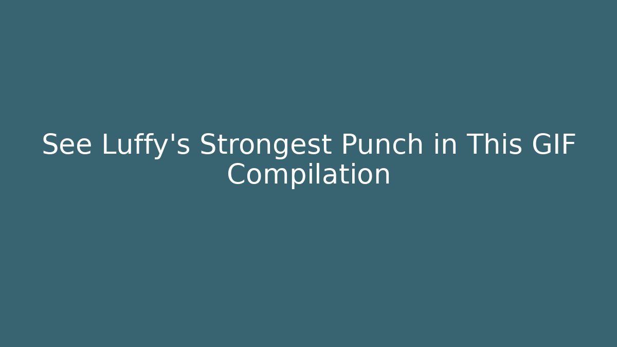 See Luffy's Strongest Punch in This GIF Compilation