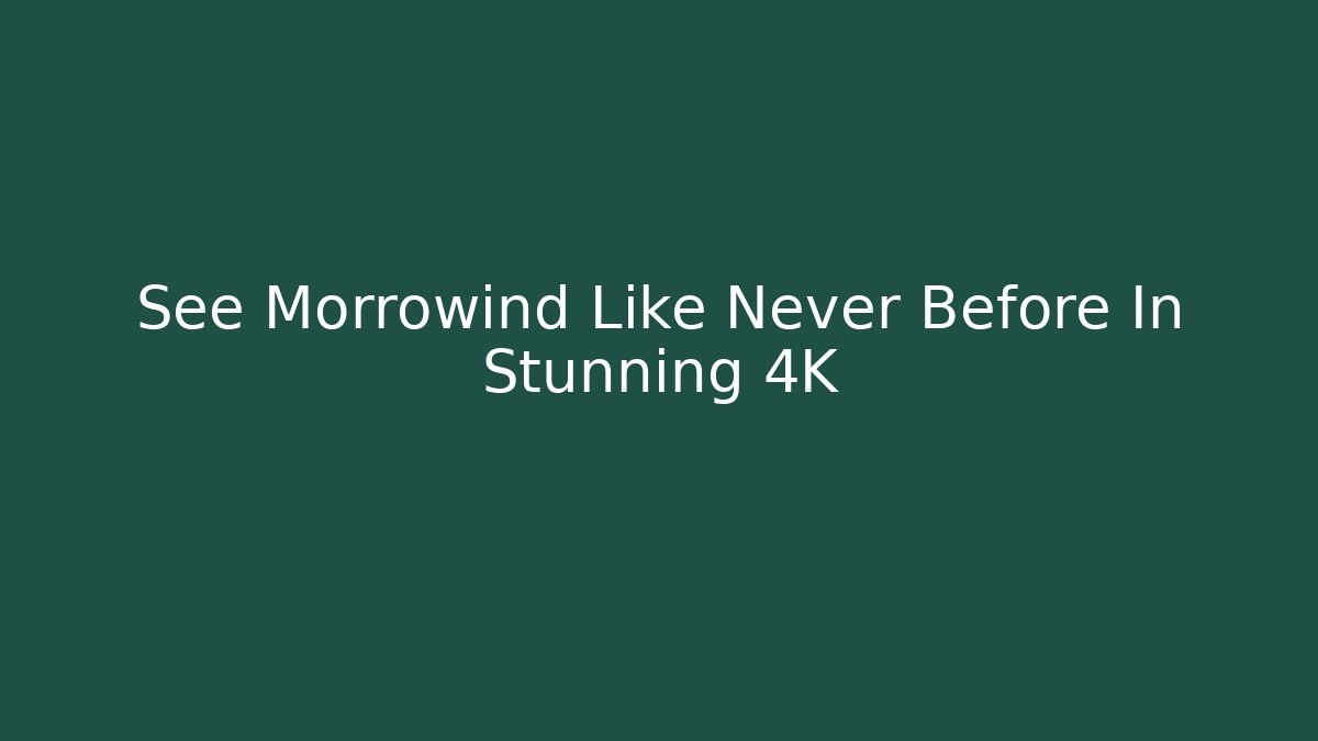 See Morrowind Like Never Before In Stunning 4K