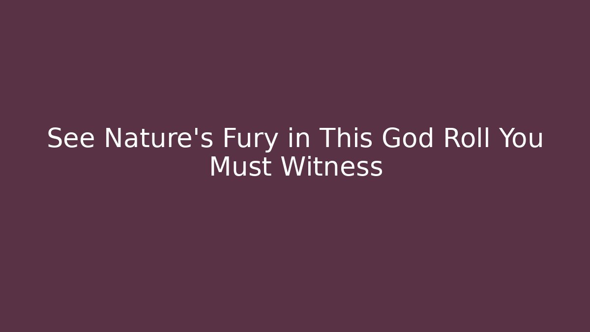 See Nature’s Fury in This God Roll You Must Witness