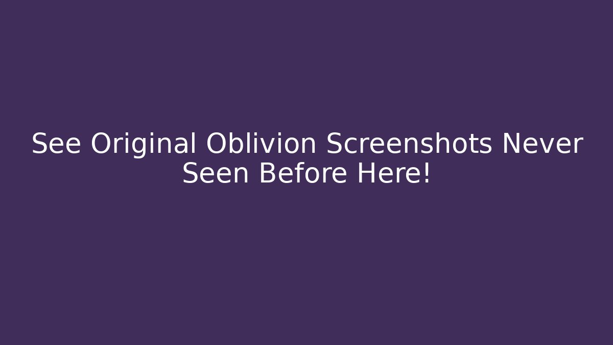 See Original Oblivion Screenshots Never Seen Before Here!