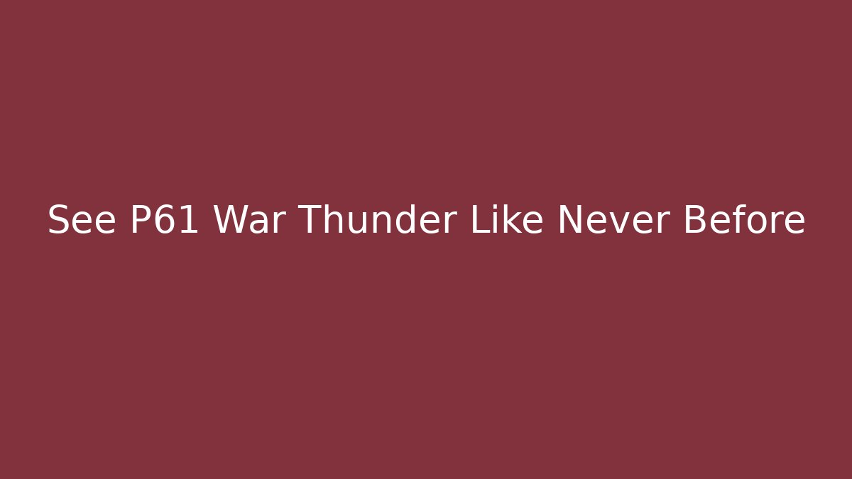 See P61 War Thunder Like Never Before