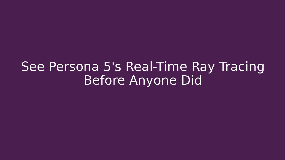 See Persona 5's Real-Time Ray Tracing Before Anyone Did