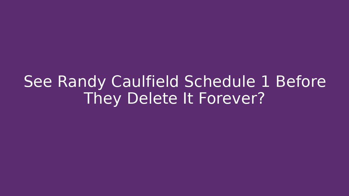 See Randy Caulfield Schedule 1 Before They Delete It Forever?