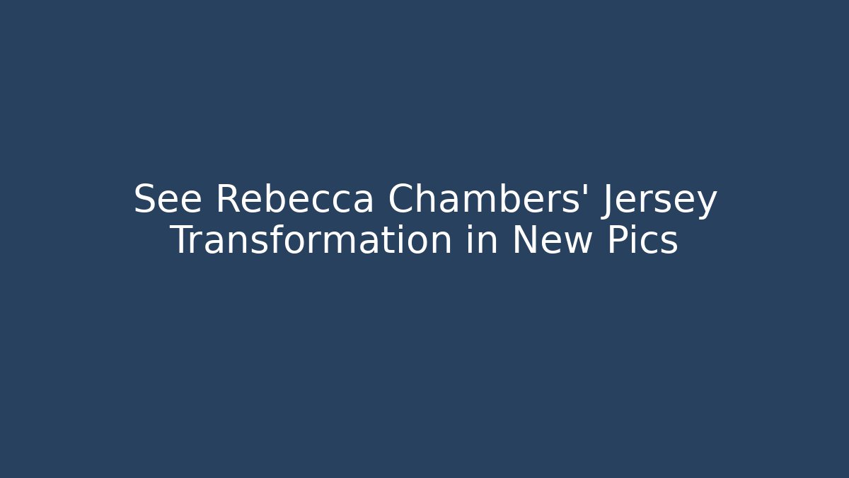See Rebecca Chambers' Jersey Transformation in New Pics