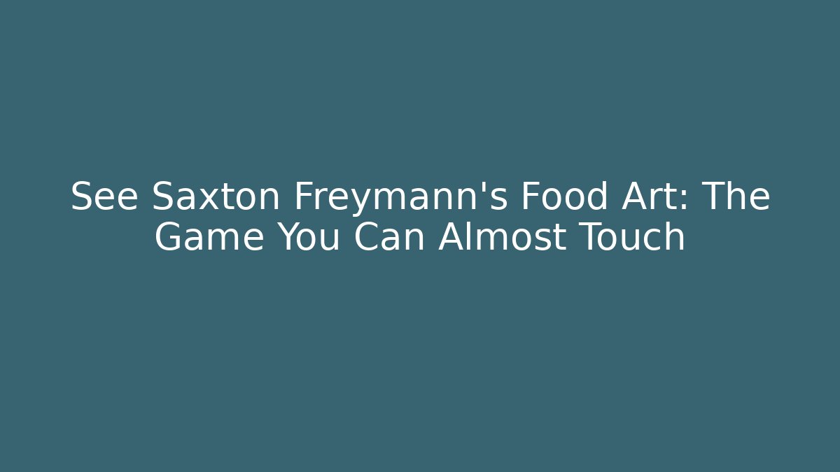 See Saxton Freymann’s Food Art: The Game You Can Almost Touch