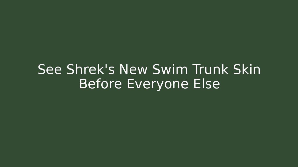 See Shrek's New Swim Trunk Skin Before Everyone Else
