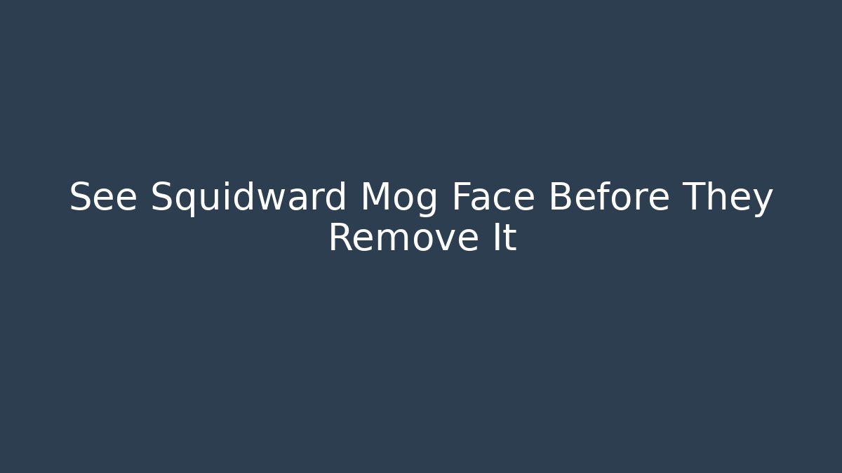 See Squidward Mog Face Before They Remove It - Critter Realm
