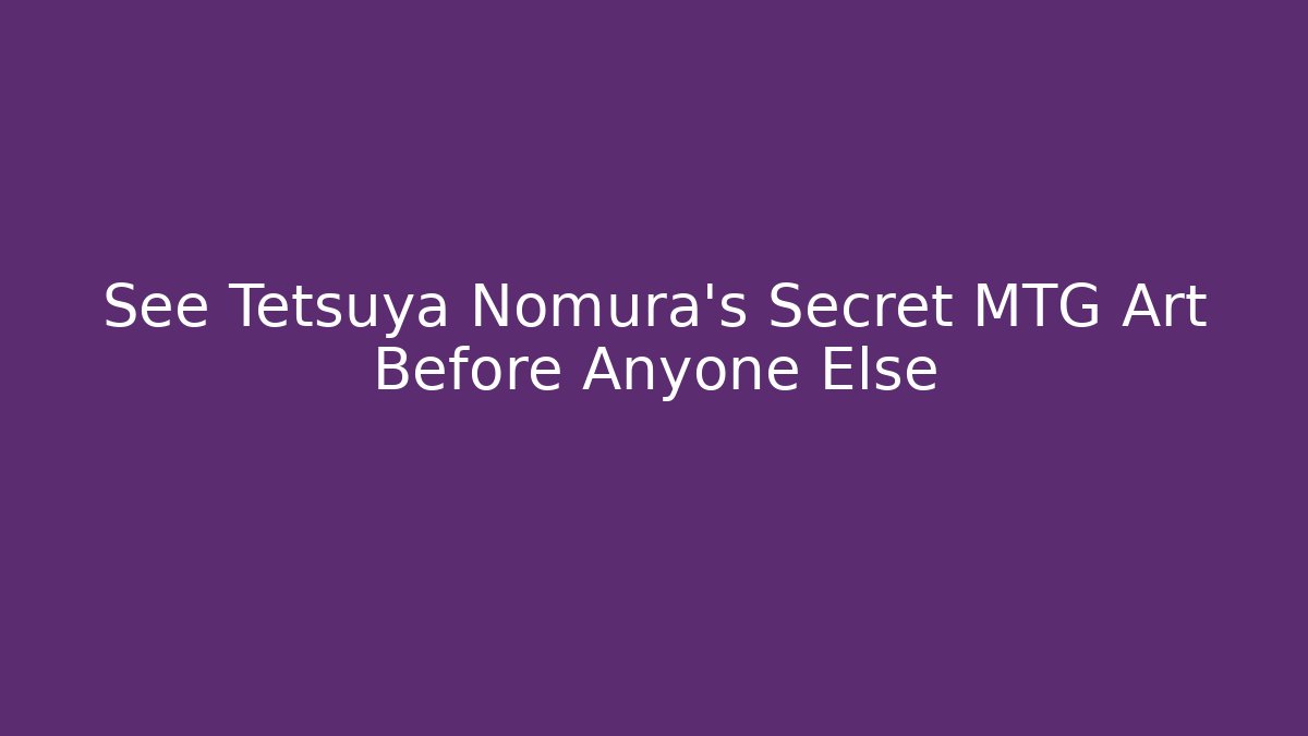 See Tetsuya Nomura's Secret MTG Art Before Anyone Else