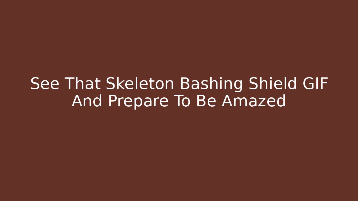 See That Skeleton Bashing Shield GIF And Prepare To Be Amazed - Critter Realm