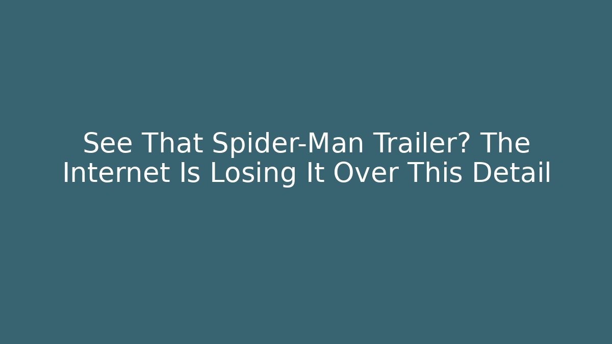 See That Spider-Man Trailer? The Internet Is Losing It Over This Detail