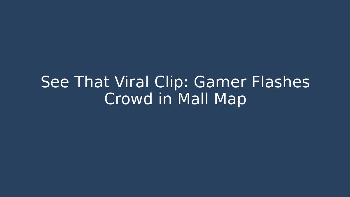 See That Viral Clip: Gamer Flashes Crowd in Mall Map