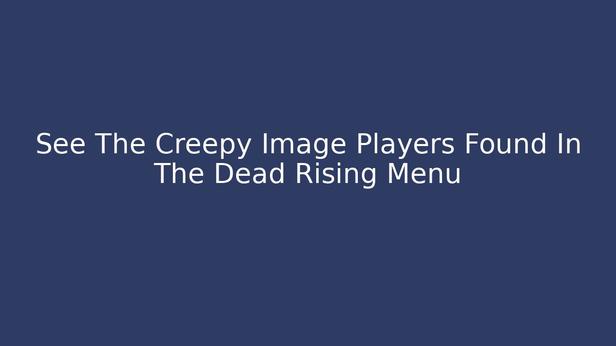 See The Creepy Image Players Found In The Dead Rising Menu