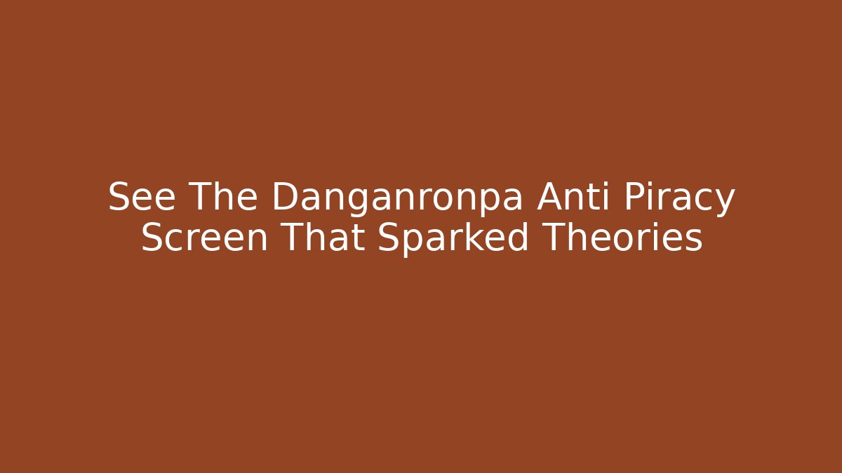 See The Danganronpa Anti Piracy Screen That Sparked Theories