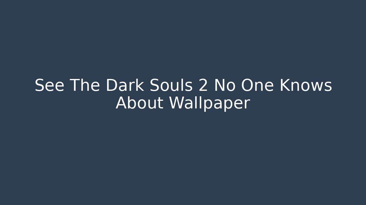 See The Dark Souls 2 No One Knows About Wallpaper - Critter Realm
