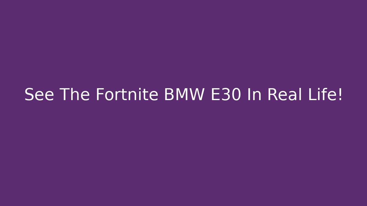 See The Fortnite BMW E30 In Real Life!