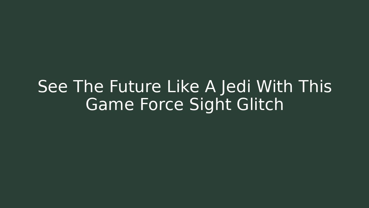 See The Future Like A Jedi With This Game Force Sight Glitch - Critter Realm