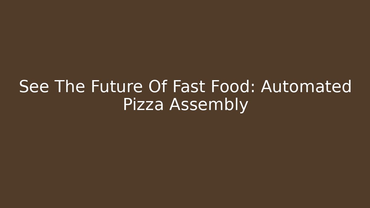 See The Future Of Fast Food: Automated Pizza Assembly