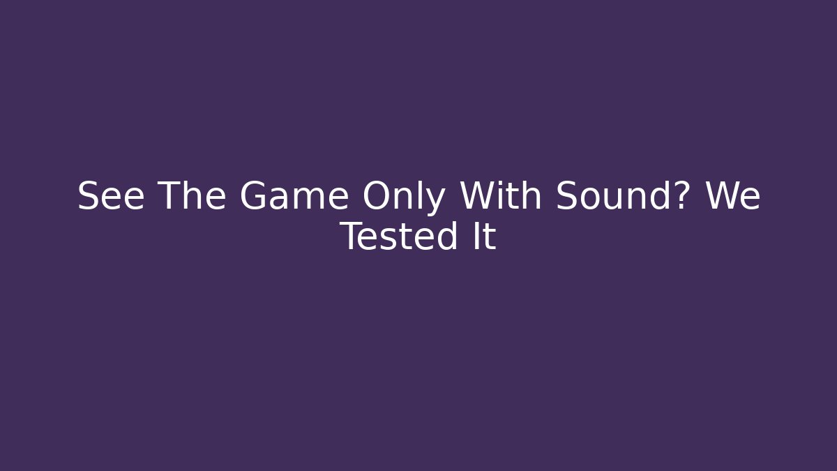 See The Game Only With Sound? We Tested It