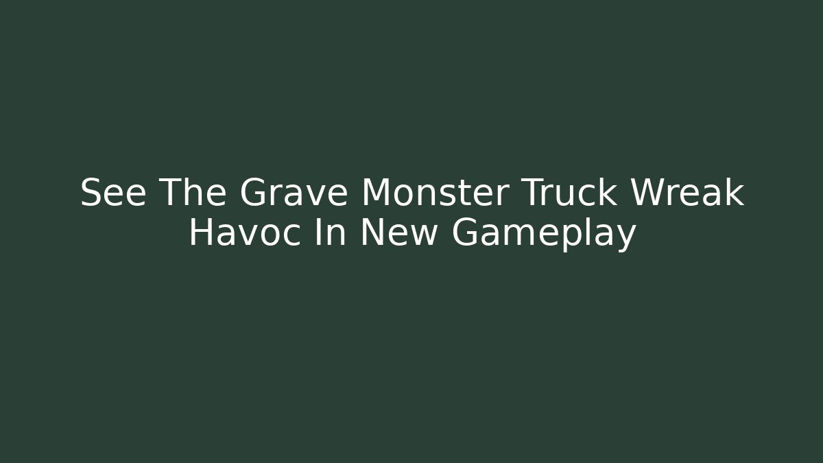 See The Grave Monster Truck Wreak Havoc In New Gameplay