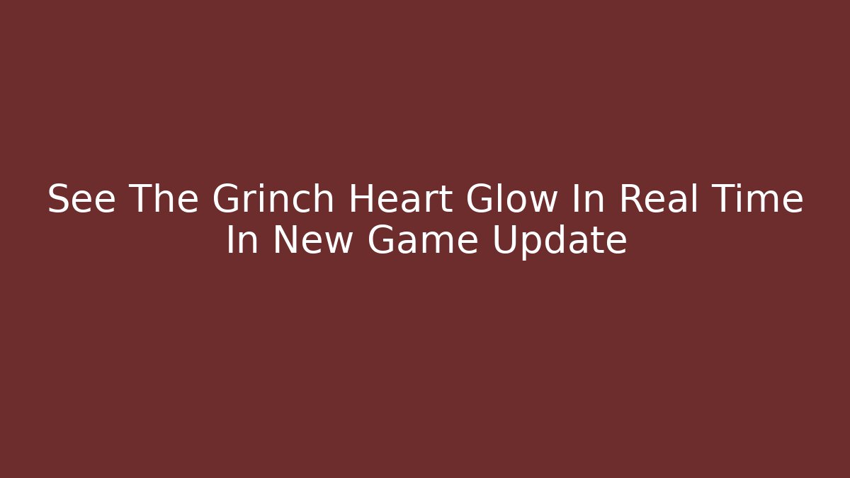 See The Grinch Heart Glow In Real Time In New Game Update